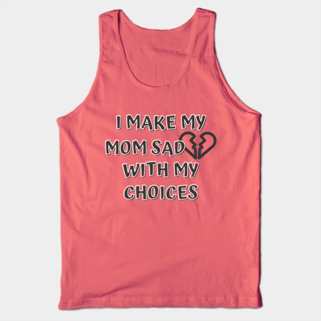 I Make My Mom Sad With My Choices Tank Top by Designed By Poetry